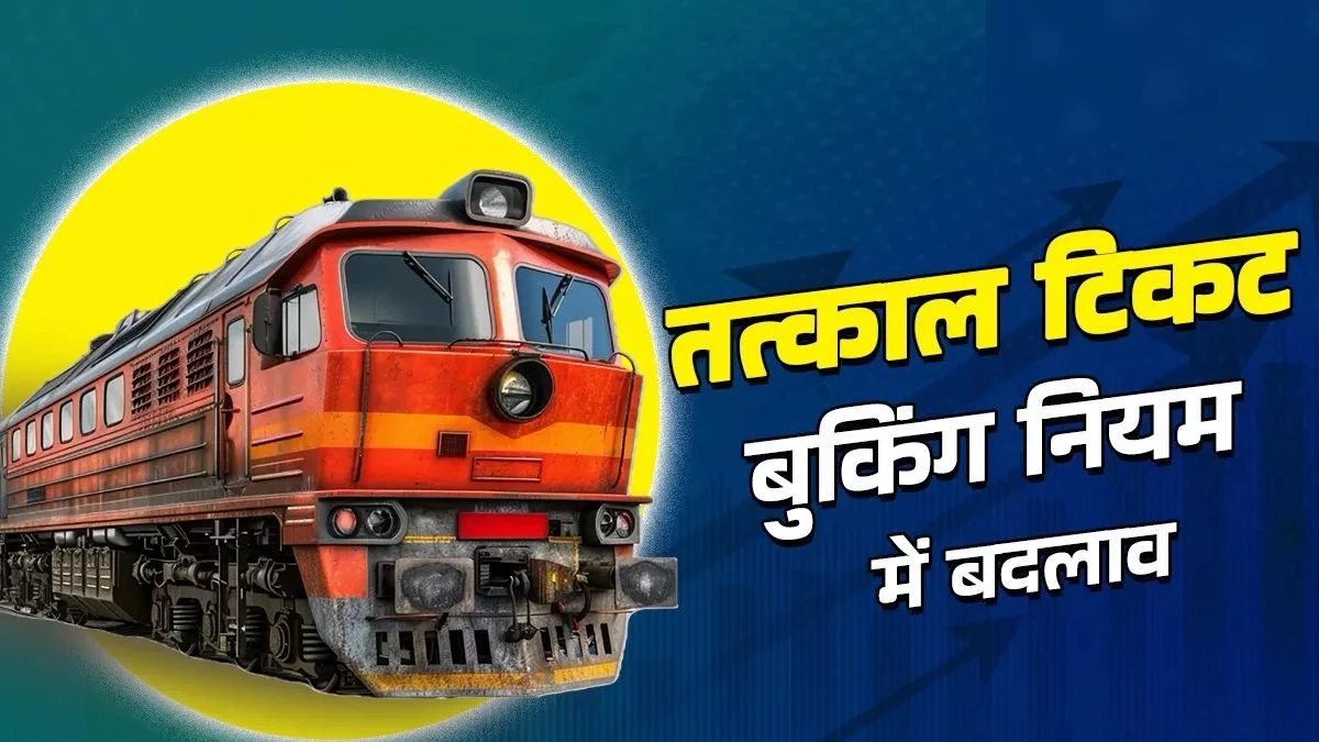 तत्काल रेलवे बुकिंग में नया बदलाव, सभी नियमों को जानें?